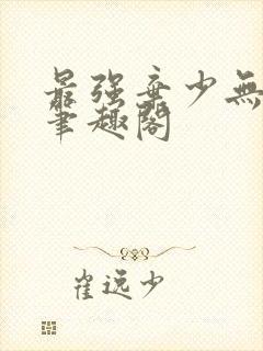 最强弃少无删减笔趣阁