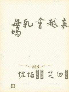 母乳会越来越少吗