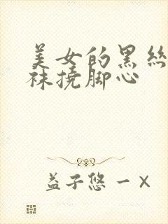 美女的黑丝白丝袜挠脚心