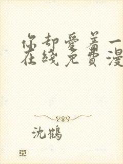 你却爱着一个他在线免费漫画