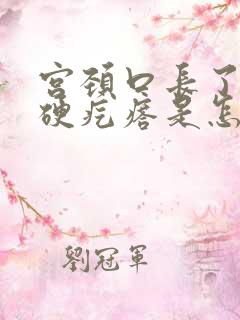 宫颈口长了一个硬疙瘩是怎么回事