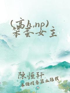 (高h,np)笨蛋女主