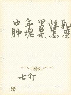 中年男性乳房有肿块是怎么回事