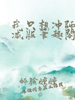 我只想冲师无删减版笔趣阁阅读