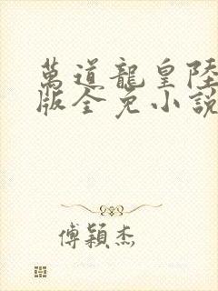 万道龙皇陆鸣正版全免小说