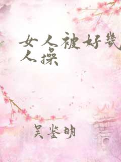 女人被好几个男人操