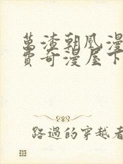 万渣朝凰漫画免费奇漫屋下拉式