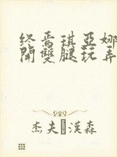 终焉琪亚娜被扒开双腿玩弄小说最新