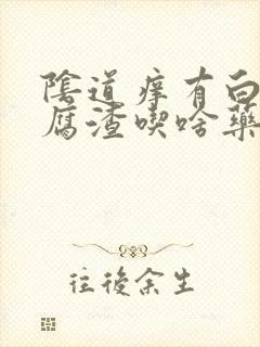 阴道痒有白色豆腐渣吃啥药