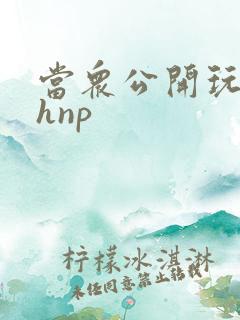 当众公开玩弄高hnp