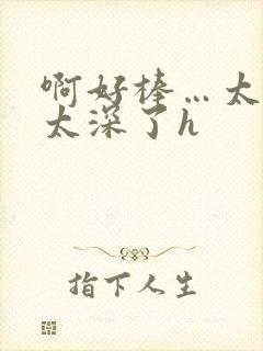 啊好棒…太粗嗯太深了h