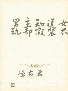 男主知道女主出轨却假装不知道