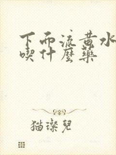 下面流黄水瘙痒吃什么药