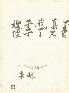 嫂子,我真不是傻子了免费阅读