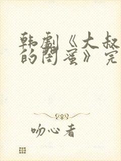 韩剧《大叔女儿的闺蜜》完整版免费