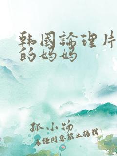 韩国论理片朋友的妈妈