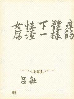 女性下体痒有豆腐渣一样的分泌物