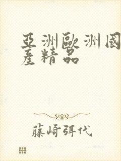 亚洲欧洲国产日产精品