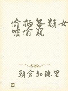 偷拍各类女厕嘘嘘偷窥