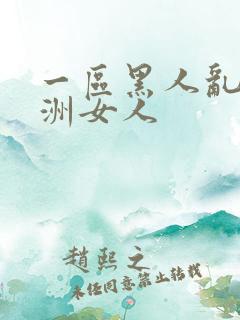 一区黑人乱搞亚洲女人