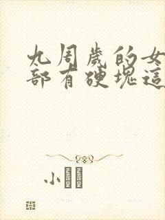 九周岁的女孩胸部有硬块这是为什么