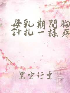 母乳期间胸有时针扎一样疼什么情况