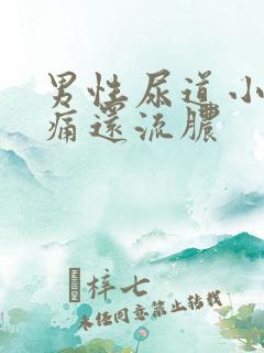 男性尿道小便刺痛还流脓