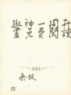 与神一同升级漫画免费阅读下拉式