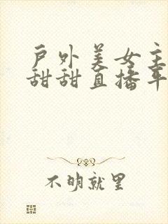 户外美女主播小甜甜直播平台