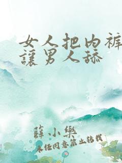 女人把内裤脱了让男人舔