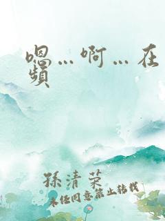 嗯…啊…在线视频