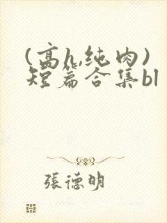 (高h,纯肉)短篇合集bl