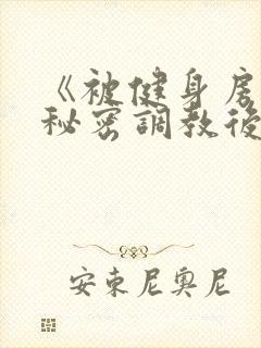 《被健身房教练秘密调教后》