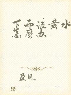 下面流黄水瘙痒怎么办