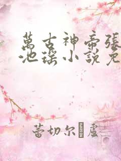 万古神帝张若尘池瑶小说免费完整版