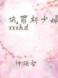 俄罗斯少妇性xxxxhd