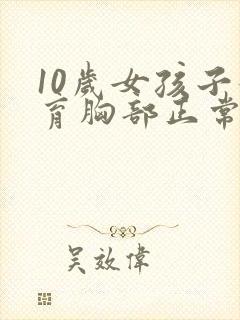 10岁女孩子发育胸部正常吗