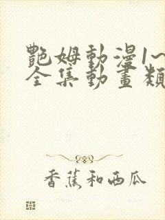 艳姆动漫1~6全集动画类似