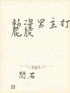 动漫男主打女主屁股