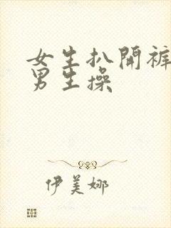 女生扒开裤子让男生操