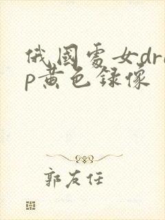 俄国处女drep黄色录像