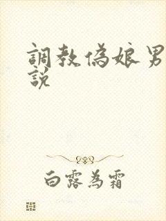 调教伪娘男娘小说