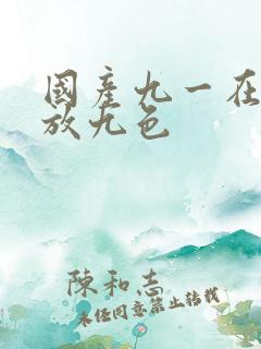 国产九一在线播放九色