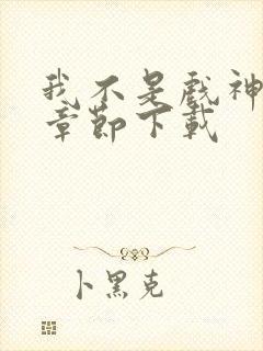 我不是戏神最新章节下载