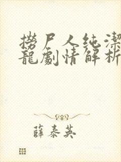 捞尸人纯洁滴小龙剧情解析