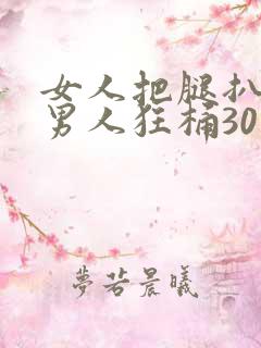 女人把腿扒开让男人狂桶30分钟
