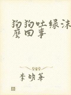 狗狗吐绿沫子怎么回事