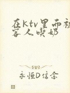 在ktv里面被客人吃奶