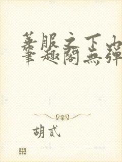 华服之下山间人笔趣阁无弹窗