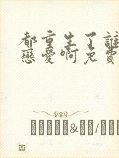 都重生了谁还谈恋爱啊免费